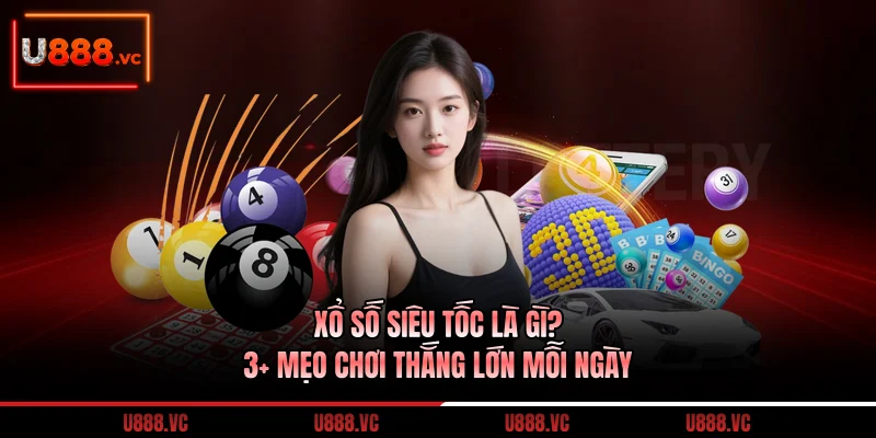 xo-so-sieu-toc-la-gi-3-meo-choi-thang-lon-moi-ngay