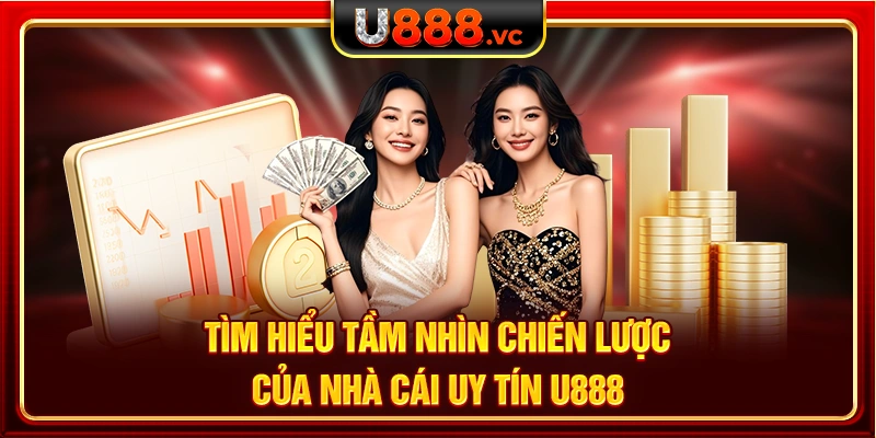 Tìm hiểu tầm nhìn chiến lược của nhà cái uy tín U888