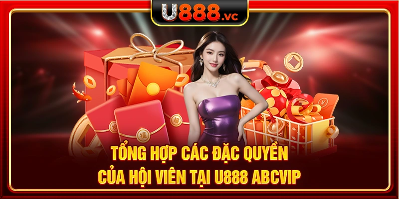 Tổng hợp các đặc quyền của hội viên tại U888 ABCVIP